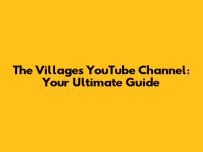 The Villages YouTube Channel: Your Ultimate Guide
