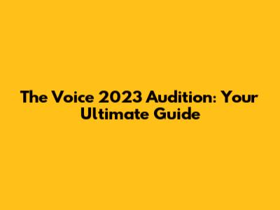 The Voice 2023 Audition: Your Ultimate Guide