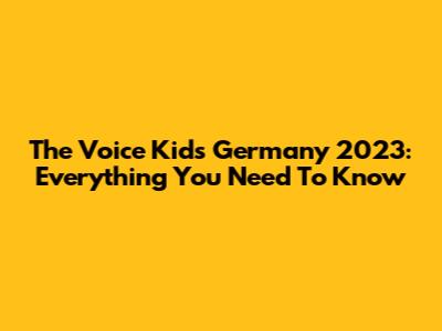 The Voice Kids Germany 2023: Everything You Need To Know