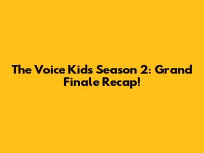 The Voice Kids Season 2: Grand Finale Recap!