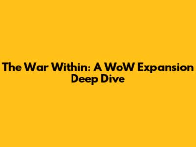 The War Within: A WoW Expansion Deep Dive