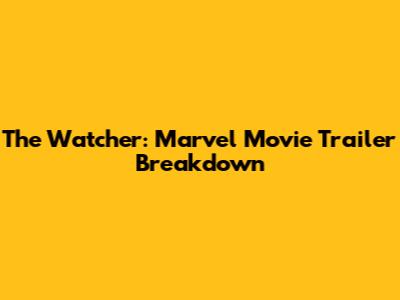 The Watcher: Marvel Movie Trailer Breakdown