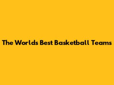 The World's Best Basketball Teams