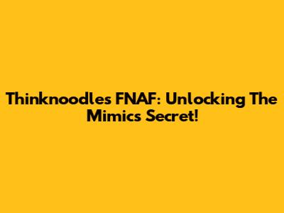 Thinknoodles FNAF: Unlocking The Mimic's Secret!