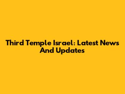 Third Temple Israel: Latest News And Updates