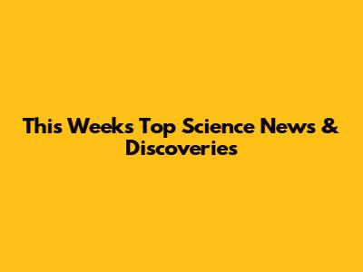 This Week's Top Science News & Discoveries