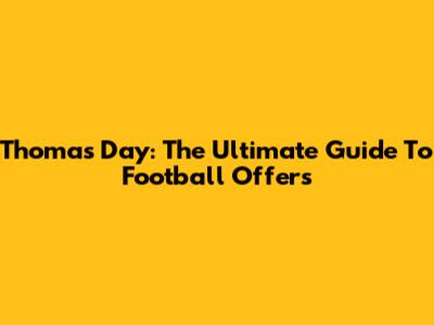 Thomas Day: The Ultimate Guide To Football Offers