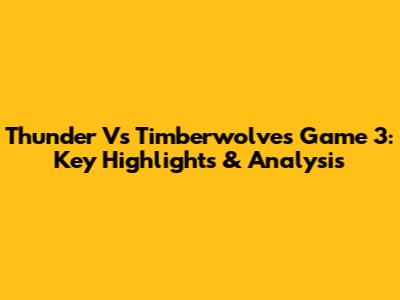 Thunder Vs Timberwolves Game 3: Key Highlights & Analysis