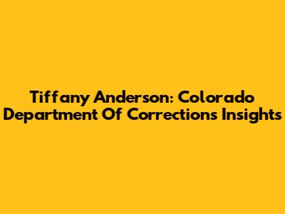 Tiffany Anderson: Colorado Department Of Corrections Insights