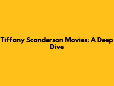 Tiffany Scanderson Movies: A Deep Dive