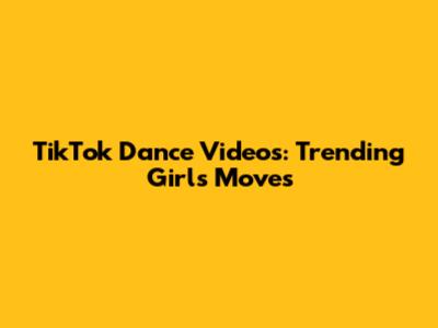 TikTok Dance Videos: Trending Girls' Moves