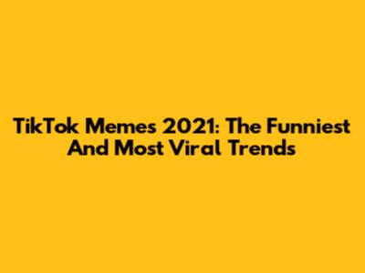 TikTok Memes 2021: The Funniest And Most Viral Trends