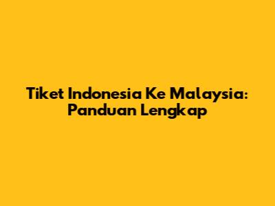 Tiket Indonesia Ke Malaysia: Panduan Lengkap