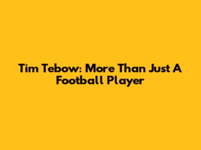 Tim Tebow: More Than Just A Football Player
