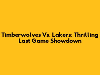 Timberwolves Vs. Lakers: Thrilling Last Game Showdown