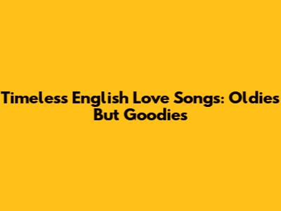 Timeless English Love Songs: Oldies But Goodies