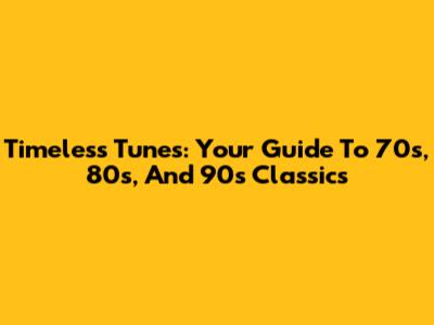 Timeless Tunes: Your Guide To 70s, 80s, And 90s Classics