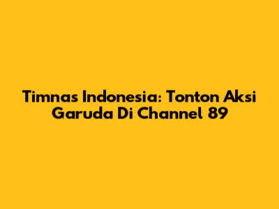 Timnas Indonesia: Tonton Aksi Garuda Di Channel 89