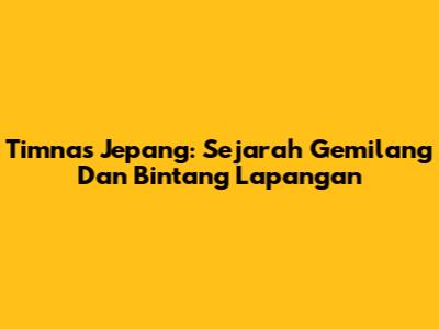 Timnas Jepang: Sejarah Gemilang Dan Bintang Lapangan