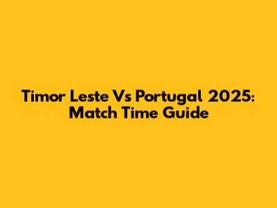 Timor Leste Vs Portugal 2025: Match Time Guide