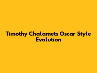 Timothy Chalamet's Oscar Style Evolution