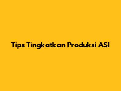 Tips Tingkatkan Produksi ASI