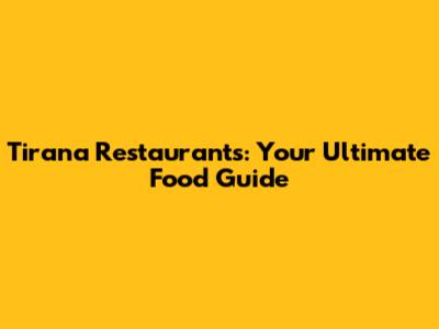 Tirana Restaurants: Your Ultimate Food Guide