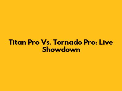 Titan Pro Vs. Tornado Pro: Live Showdown