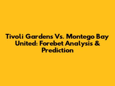 Tivoli Gardens Vs. Montego Bay United: Forebet Analysis & Prediction