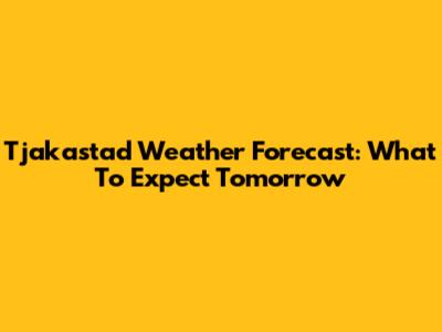 Tjakastad Weather Forecast: What To Expect Tomorrow