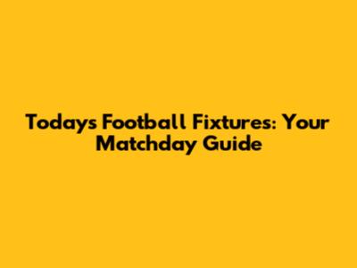 Today's Football Fixtures: Your Matchday Guide