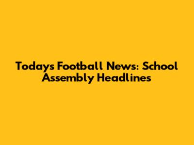 Today's Football News: School Assembly Headlines