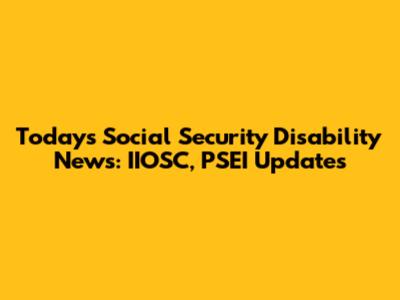 Today's Social Security Disability News: IIOSC, PSEI Updates