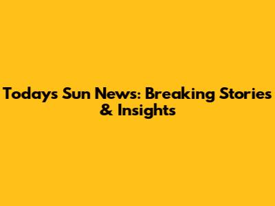 Today's Sun News: Breaking Stories & Insights
