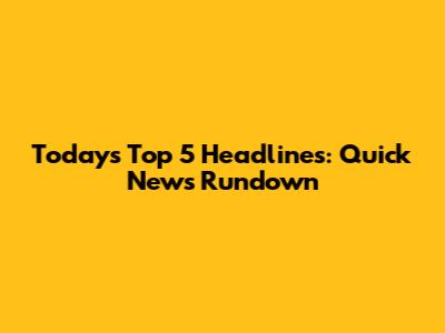 Today's Top 5 Headlines: Quick News Rundown