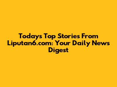 Today's Top Stories From Liputan6.com: Your Daily News Digest