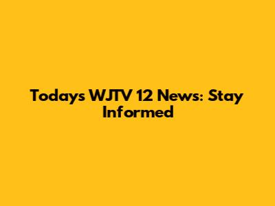 Today's WJTV 12 News: Stay Informed