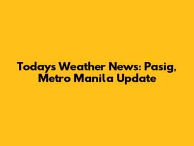 Today's Weather News: Pasig, Metro Manila Update