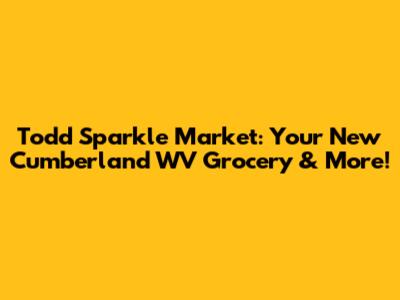 Todd Sparkle Market: Your New Cumberland WV Grocery & More!
