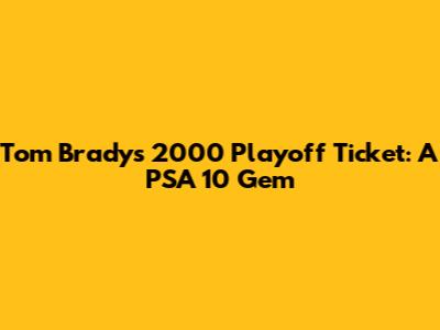 Tom Brady's 2000 Playoff Ticket: A PSA 10 Gem