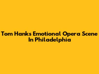 Tom Hanks' Emotional Opera Scene In Philadelphia