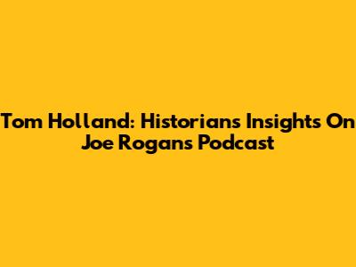 Tom Holland: Historian's Insights On Joe Rogan's Podcast