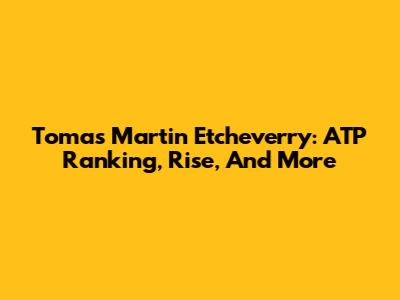 Tomas Martin Etcheverry: ATP Ranking, Rise, And More
