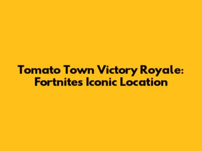 Tomato Town Victory Royale: Fortnite's Iconic Location