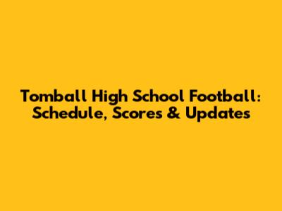Tomball High School Football: Schedule, Scores & Updates