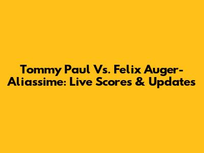 Tommy Paul Vs. Felix Auger-Aliassime: Live Scores & Updates