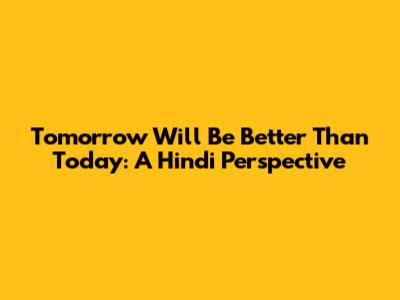 Tomorrow Will Be Better Than Today: A Hindi Perspective