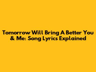 Tomorrow Will Bring A Better You & Me: Song Lyrics Explained