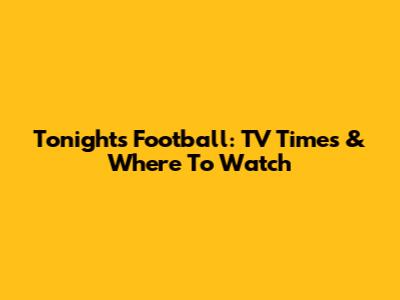 Tonight's Football: TV Times & Where To Watch