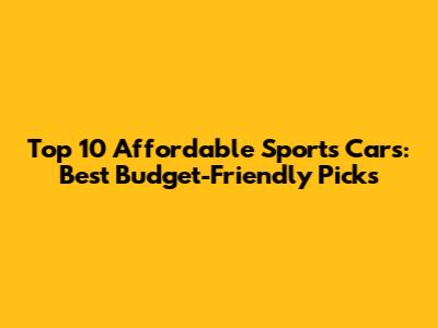 Top 10 Affordable Sports Cars: Best Budget-Friendly Picks